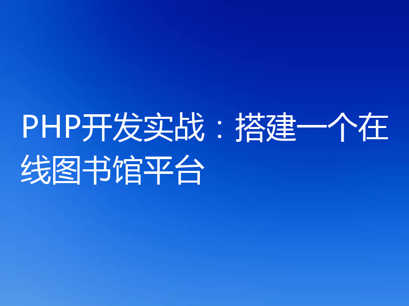 PHP开发实战：搭建一个在线图书馆平台
