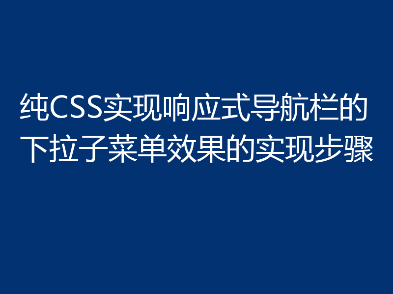 纯CSS实现响应式导航栏的下拉子菜单效果的实现步骤