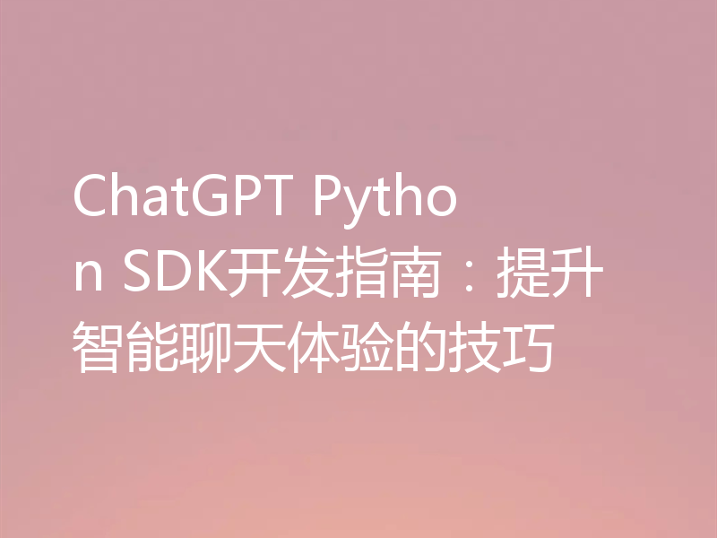 ChatGPT Python SDK开发指南：提升智能聊天体验的技巧