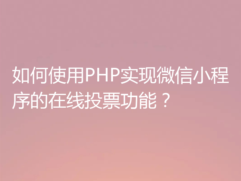 如何使用PHP实现微信小程序的在线投票功能？