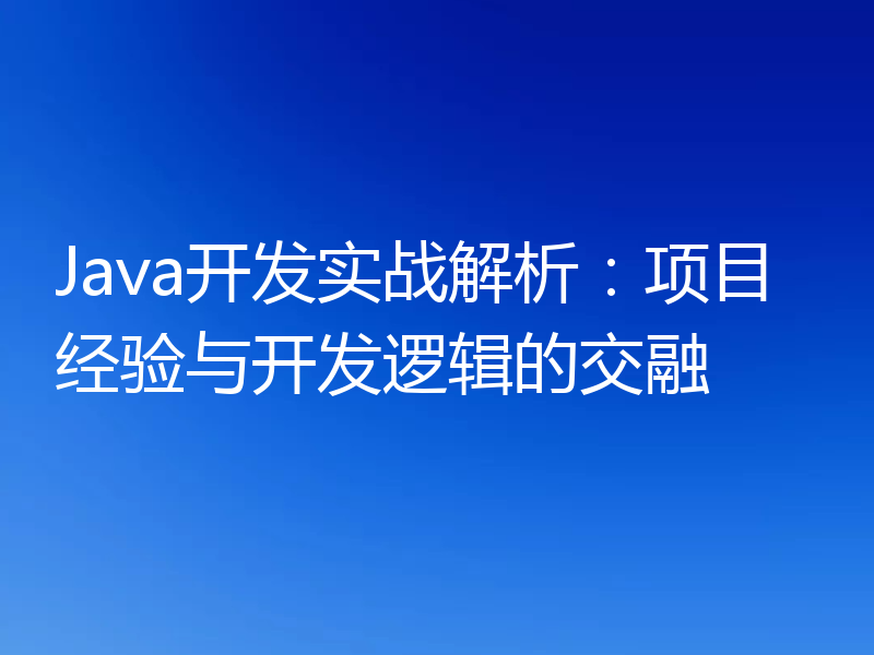 Java开发实战解析：项目经验与开发逻辑的交融