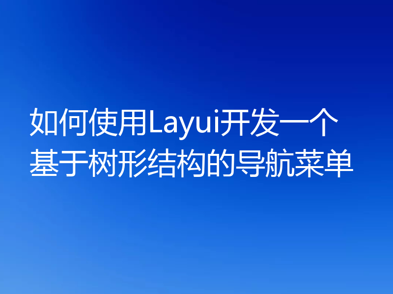 如何使用Layui开发一个基于树形结构的导航菜单