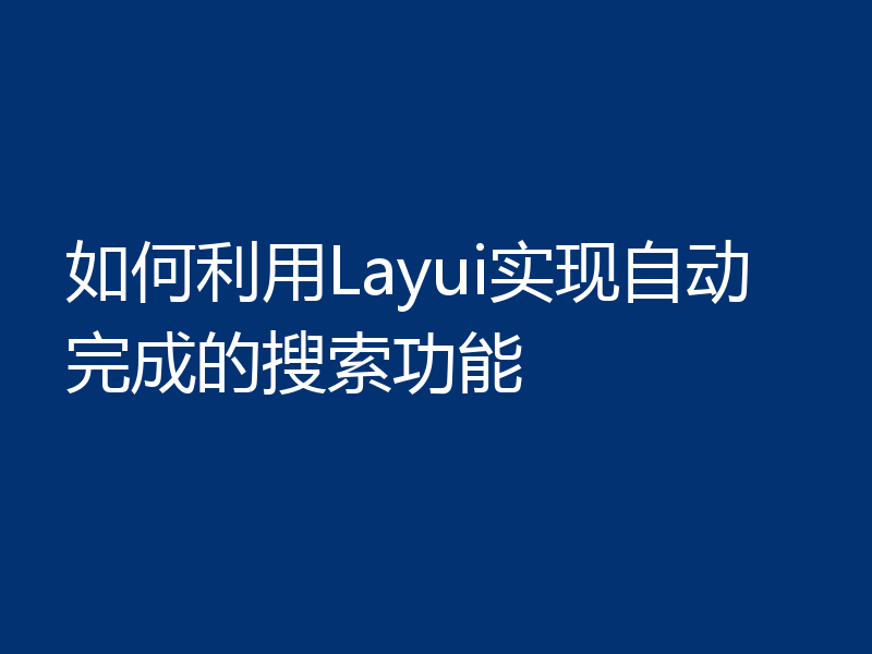 如何利用Layui实现自动完成的搜索功能
