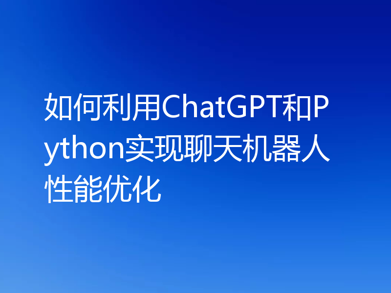 如何利用ChatGPT和Python实现聊天机器人性能优化