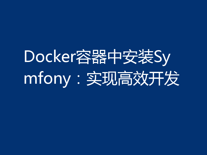 Docker容器中安装Symfony：实现高效开发
