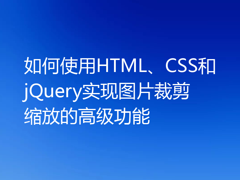 如何使用HTML、CSS和jQuery实现图片裁剪缩放的高级功能