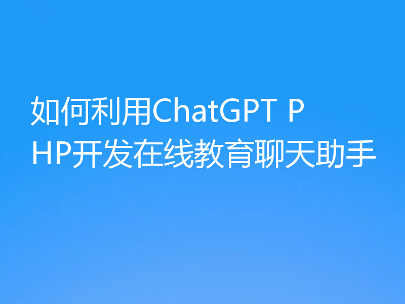 如何利用ChatGPT PHP开发在线教育聊天助手