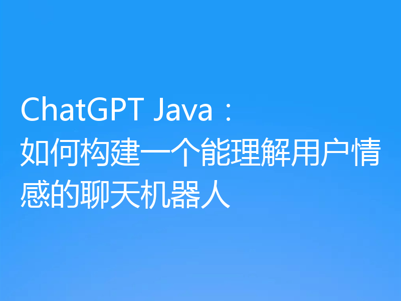 ChatGPT Java：如何构建一个能理解用户情感的聊天机器人