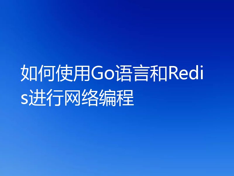 如何使用Go语言和Redis进行网络编程