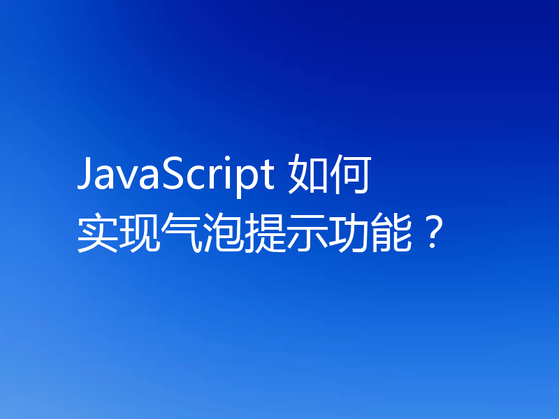 JavaScript 如何实现气泡提示功能？