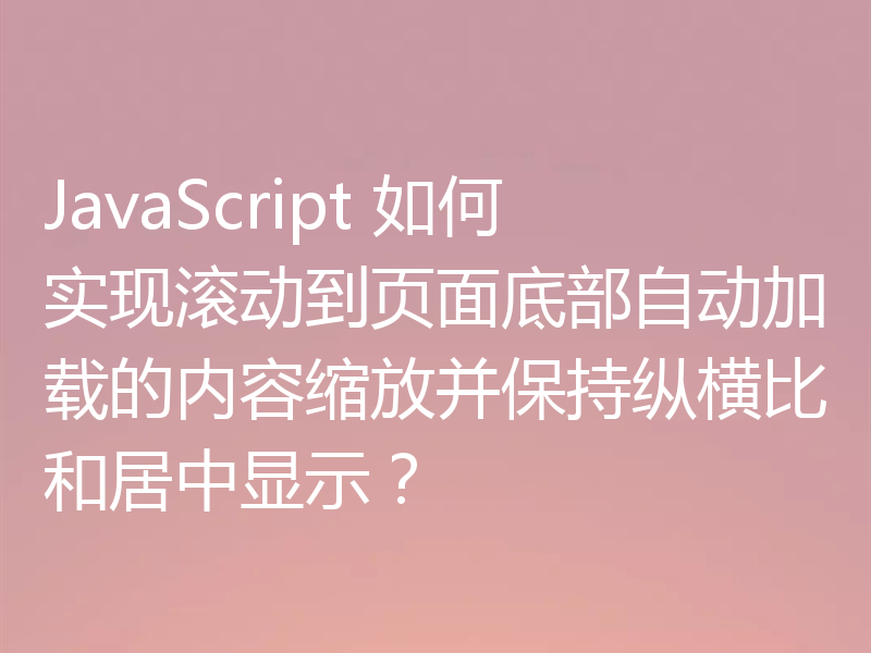 JavaScript 如何实现滚动到页面底部自动加载的内容缩放并保持纵横比和居中显示？