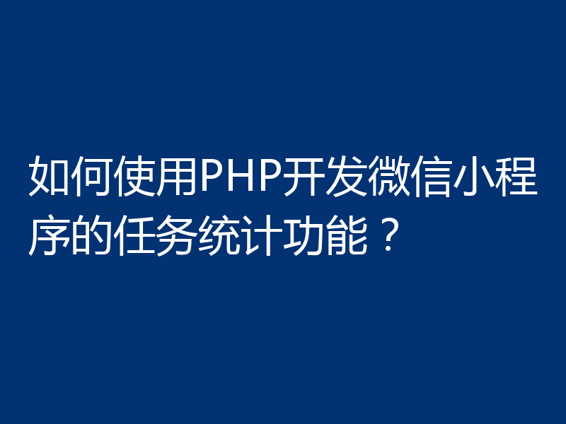 如何使用PHP开发微信小程序的任务统计功能？