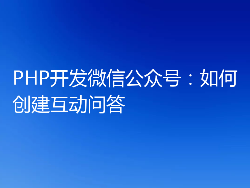 PHP开发微信公众号：如何创建互动问答