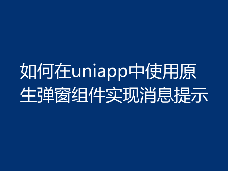 如何在uniapp中使用原生弹窗组件实现消息提示