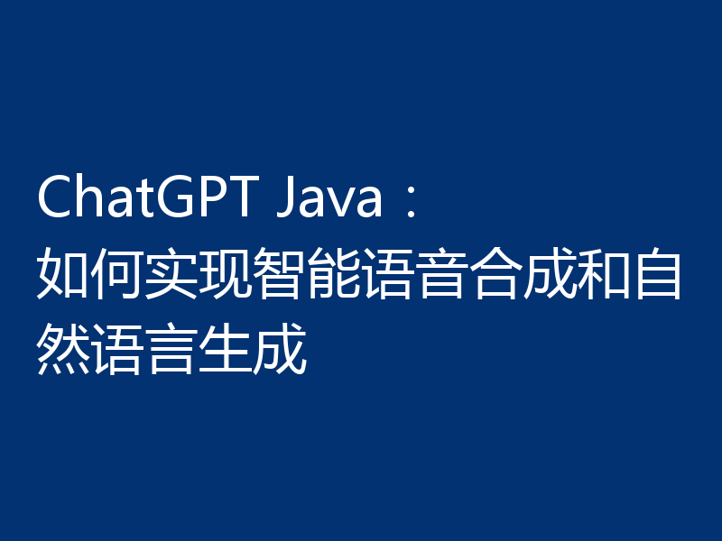 ChatGPT Java：如何实现智能语音合成和自然语言生成