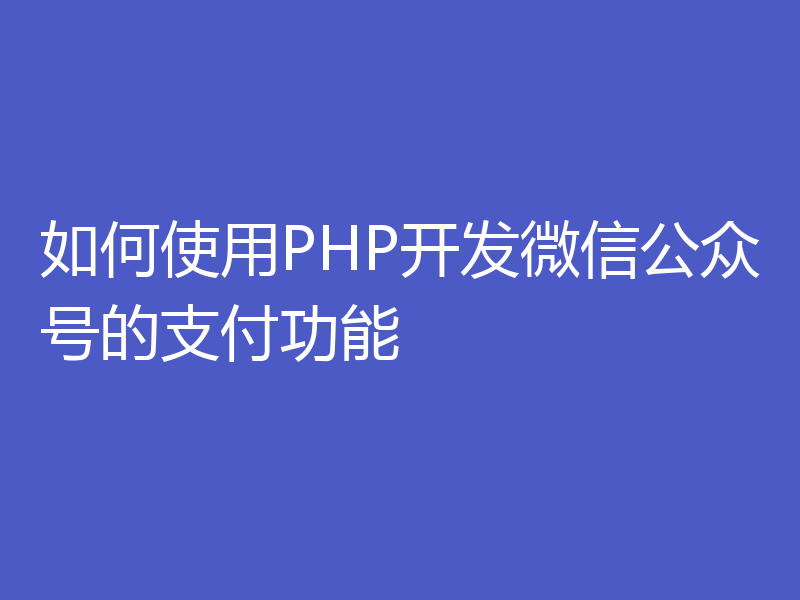 如何使用PHP开发微信公众号的支付功能