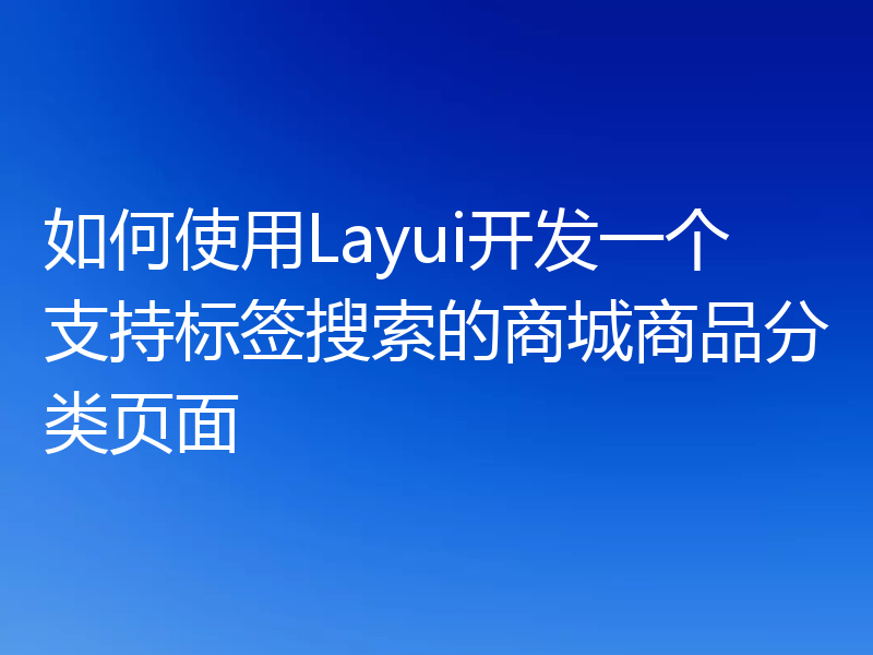 如何使用Layui开发一个支持标签搜索的商城商品分类页面