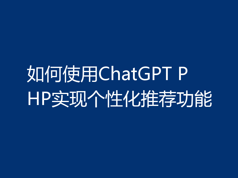 如何使用ChatGPT PHP实现个性化推荐功能