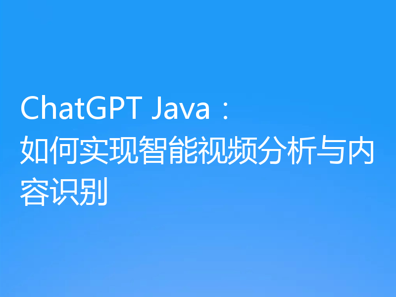 ChatGPT Java：如何实现智能视频分析与内容识别