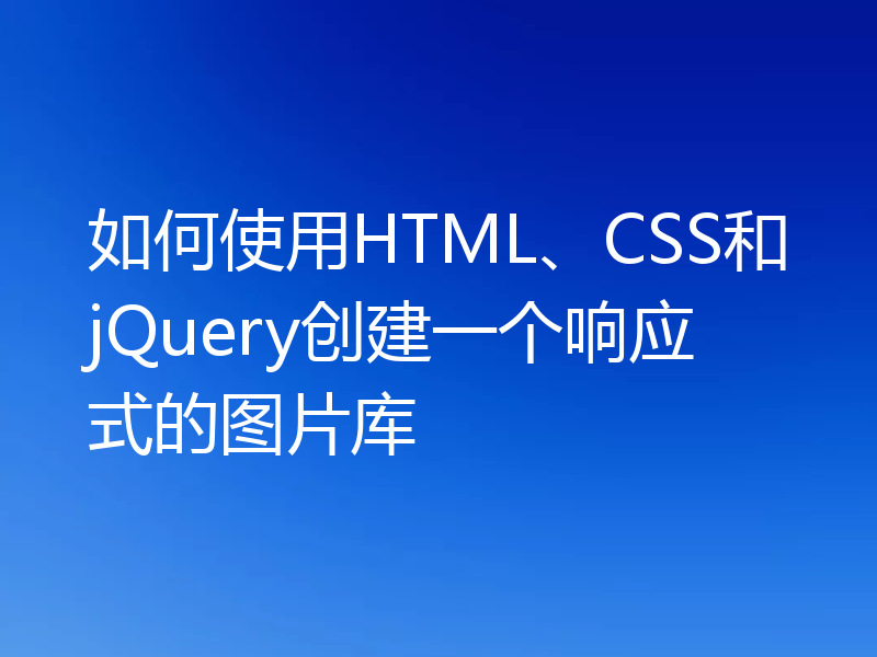 如何使用HTML、CSS和jQuery创建一个响应式的图片库