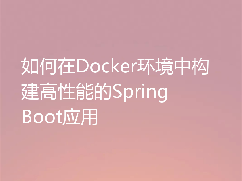 如何在Docker环境中构建高性能的Spring Boot应用