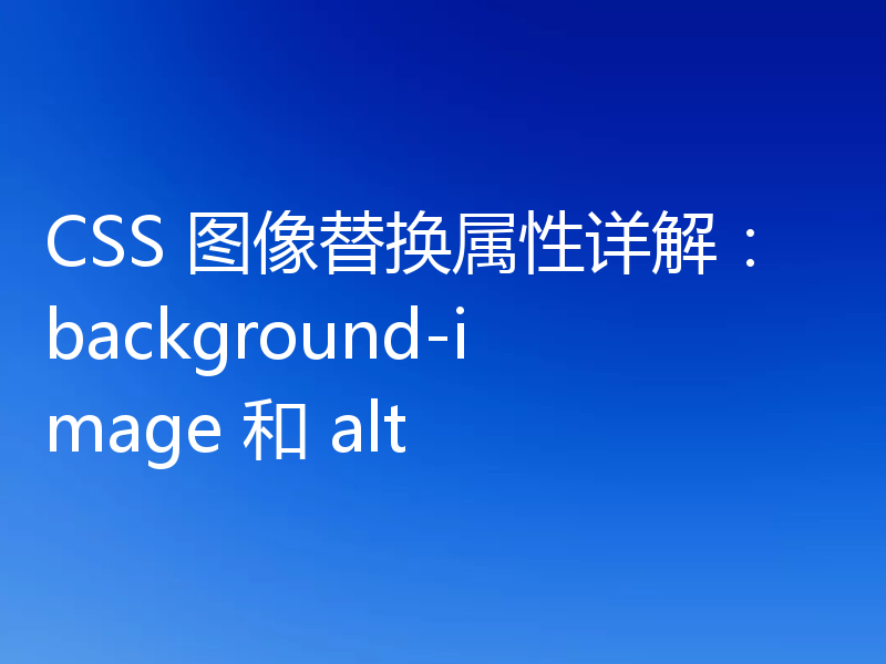 CSS 图像替换属性详解：background-image 和 alt