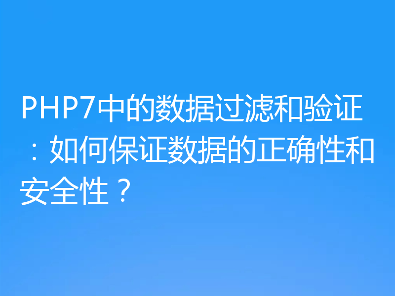 PHP7中的数据过滤和验证：如何保证数据的正确性和安全性？