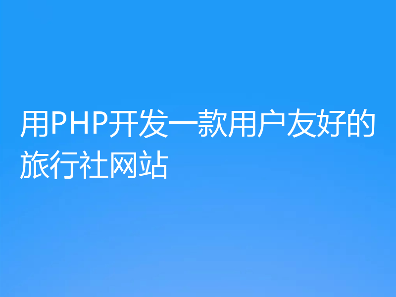 用PHP开发一款用户友好的旅行社网站