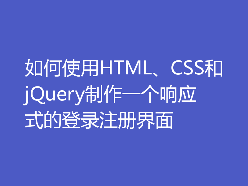 如何使用HTML、CSS和jQuery制作一个响应式的登录注册界面