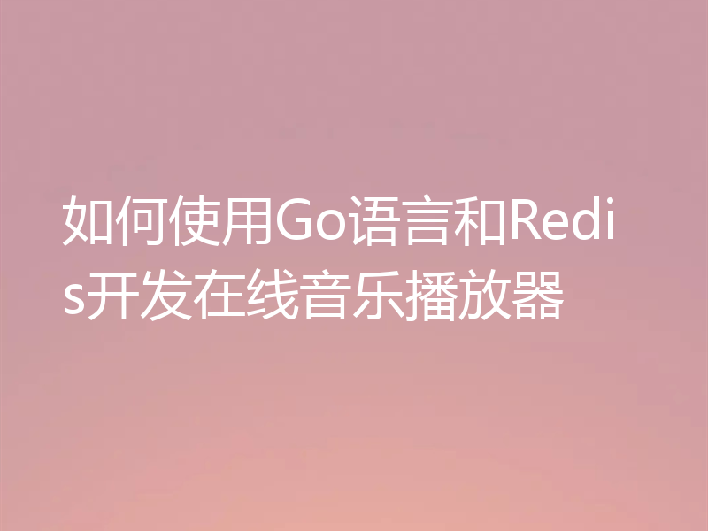 如何使用Go语言和Redis开发在线音乐播放器