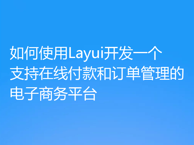 如何使用Layui开发一个支持在线付款和订单管理的电子商务平台