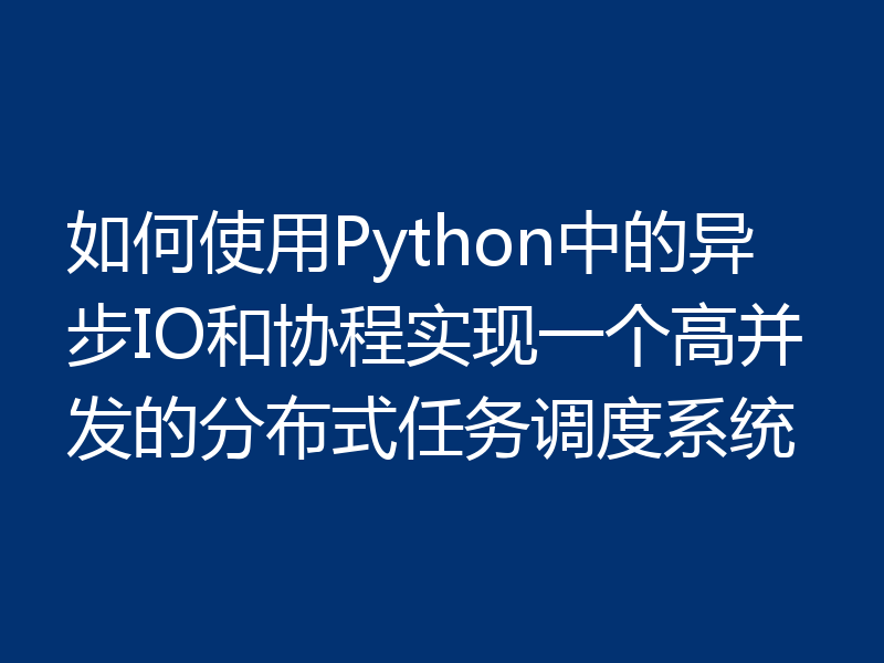 如何使用Python中的异步IO和协程实现一个高并发的分布式任务调度系统