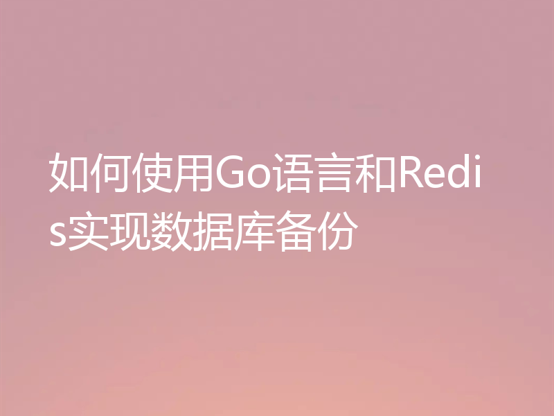 如何使用Go语言和Redis实现数据库备份