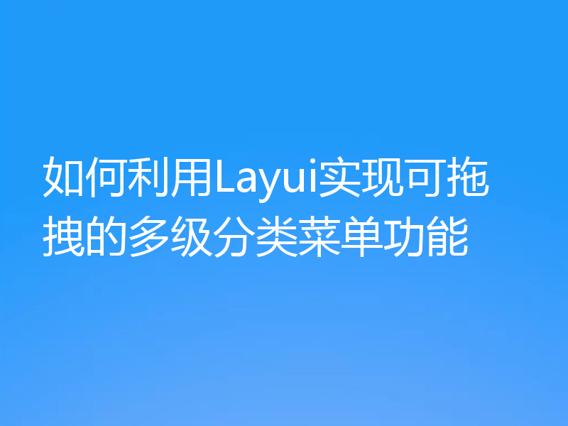 如何利用Layui实现可拖拽的多级分类菜单功能
