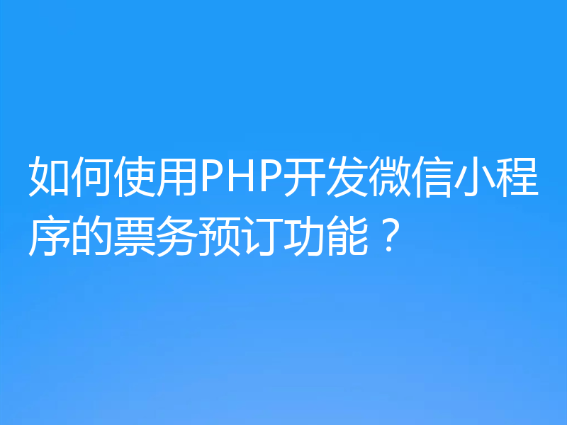 如何使用PHP开发微信小程序的票务预订功能？