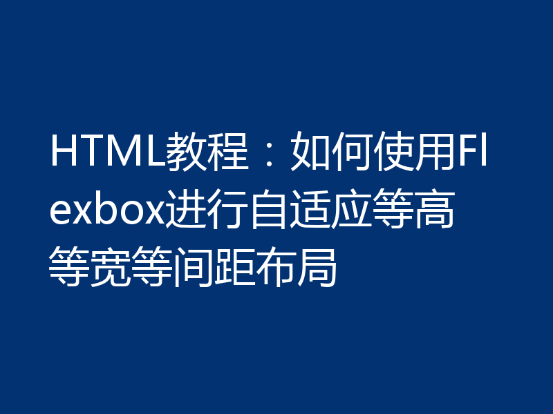 HTML教程：如何使用Flexbox进行自适应等高等宽等间距布局