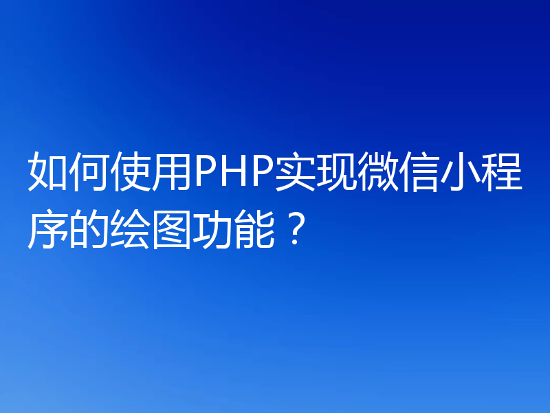 如何使用PHP实现微信小程序的绘图功能？