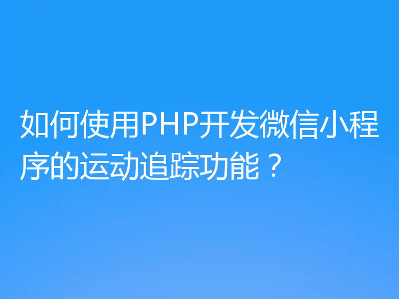 如何使用PHP开发微信小程序的运动追踪功能？