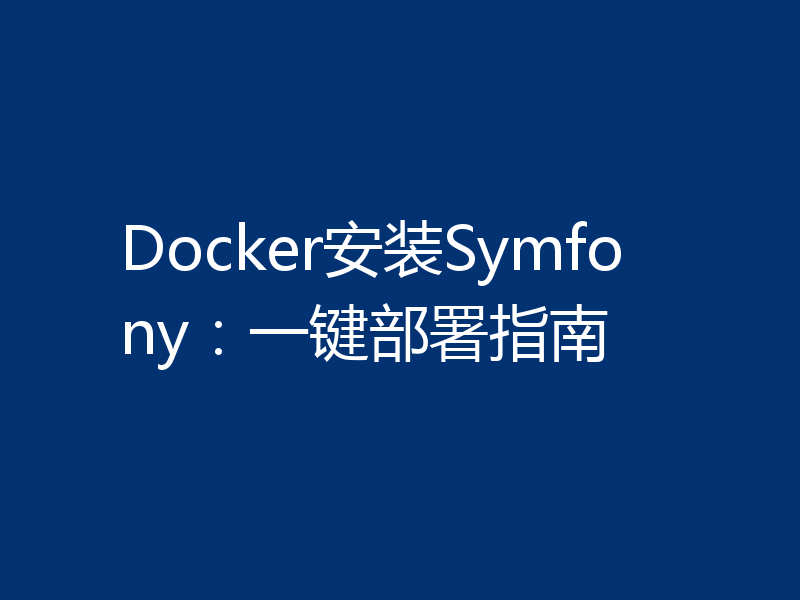 Docker安装Symfony：一键部署指南