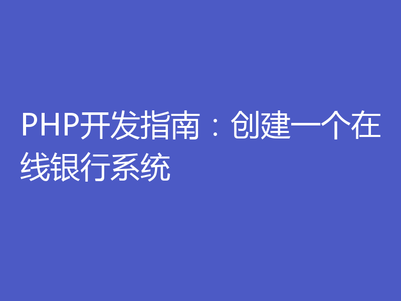 PHP开发指南：创建一个在线银行系统