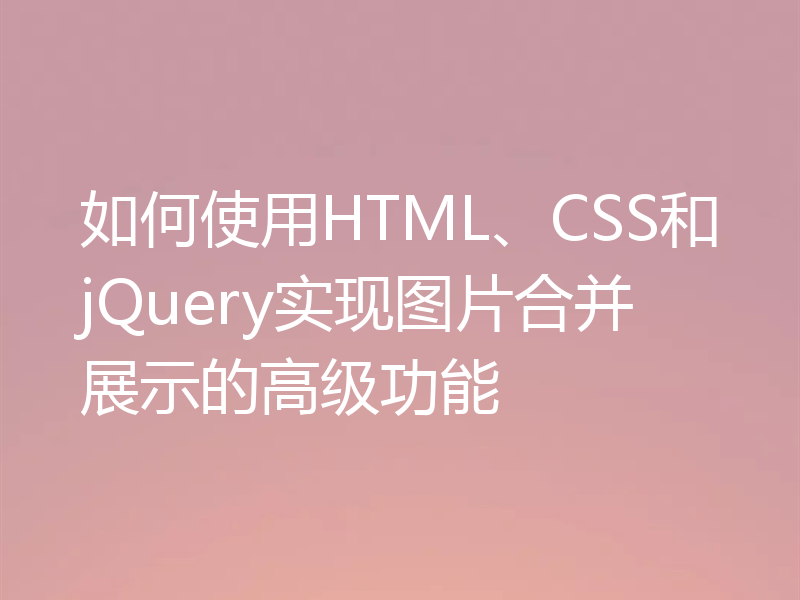 如何使用HTML、CSS和jQuery实现图片合并展示的高级功能
