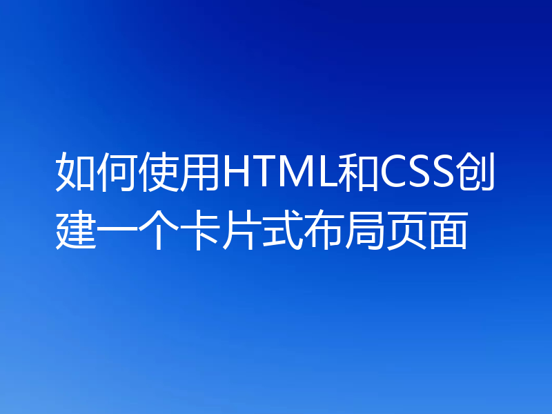 如何使用HTML和CSS创建一个卡片式布局页面