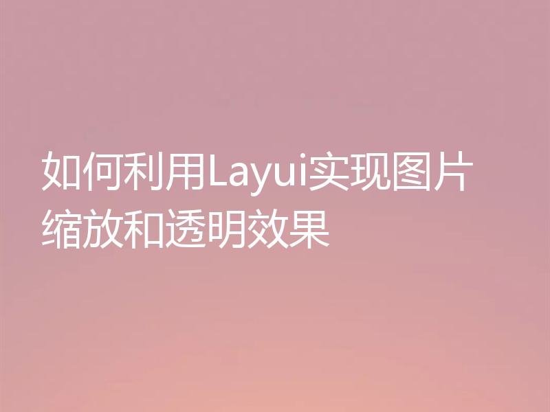 如何利用Layui实现图片缩放和透明效果