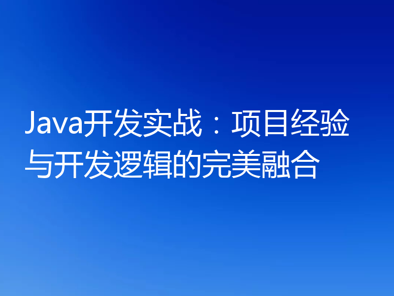 Java开发实战：项目经验与开发逻辑的完美融合