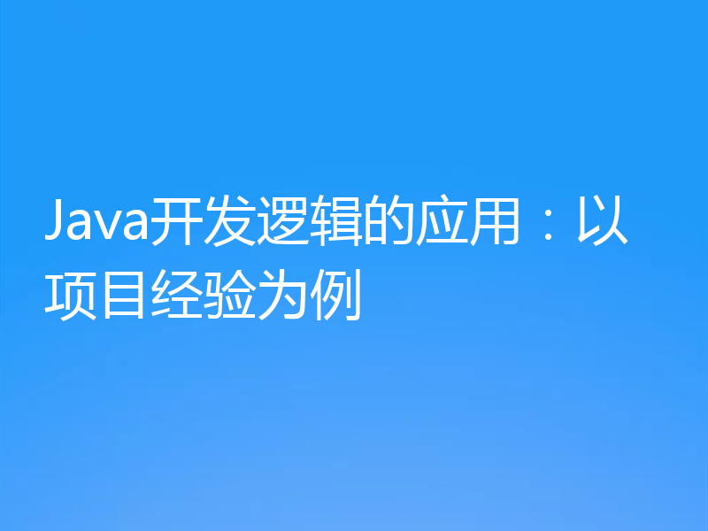 Java开发逻辑的应用：以项目经验为例