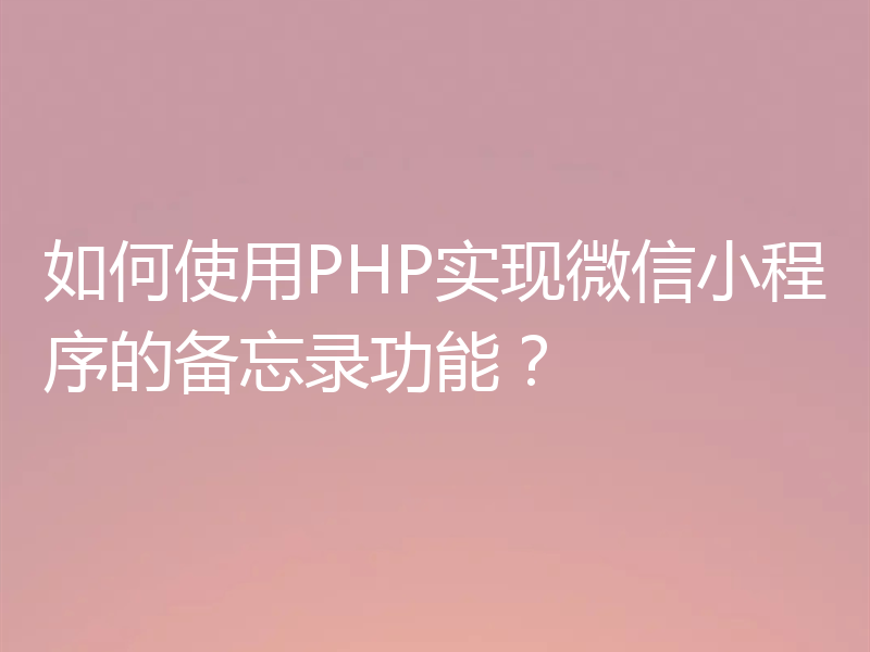 如何使用PHP实现微信小程序的备忘录功能？