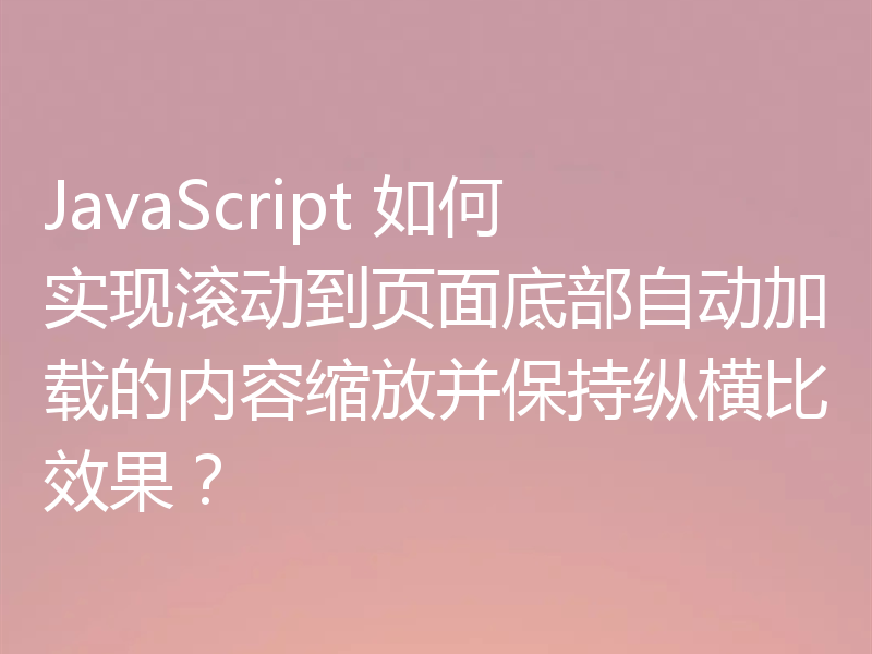 JavaScript 如何实现滚动到页面底部自动加载的内容缩放并保持纵横比效果？
