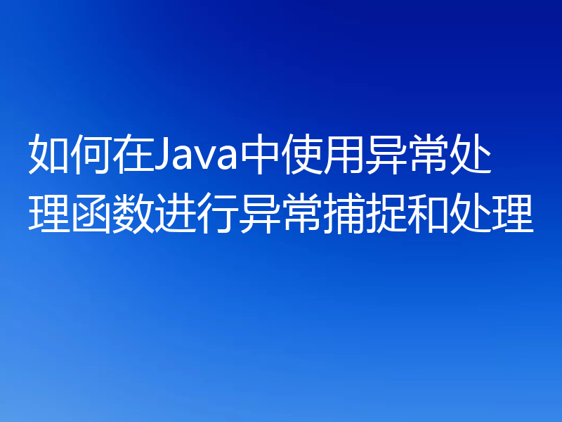 如何在Java中使用异常处理函数进行异常捕捉和处理