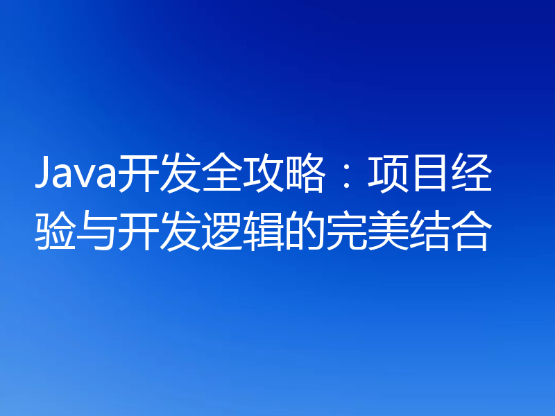 Java开发全攻略：项目经验与开发逻辑的完美结合