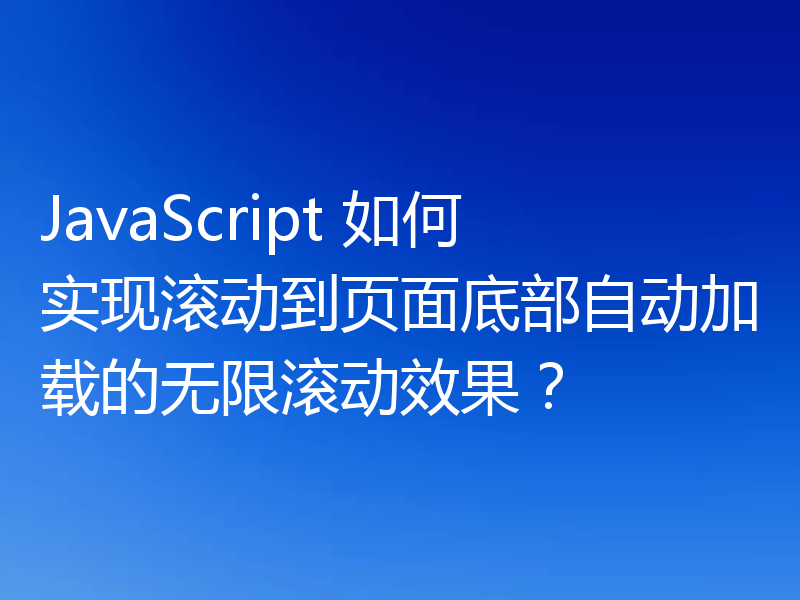 JavaScript 如何实现滚动到页面底部自动加载的无限滚动效果？